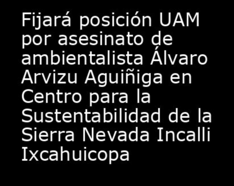 Lee más sobre el artículo Fijará posición UAM por asesinato de ambientalista Álvaro Arvizu Aguiñiga en Centro para la Sustentabilidad de la Sierra Nevada Incalli Ixcahuicopa